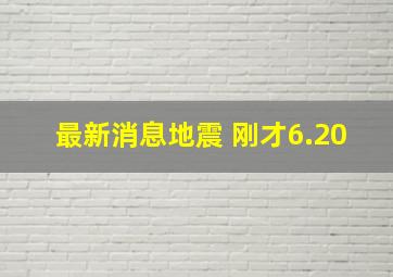 最新消息地震 刚才6.20